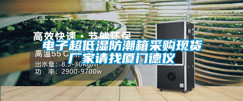 電子超低濕防潮箱采購現(xiàn)貨廠家請找廈門德儀