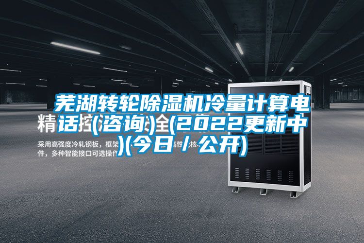 蕪湖轉(zhuǎn)輪除濕機(jī)冷量計(jì)算電話（咨詢）(2022更新中)(今日／公開)