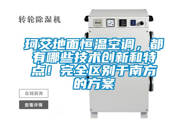 珂艾地面恒溫空調(diào)，都有哪些技術(shù)創(chuàng)新和特點(diǎn)！完全區(qū)別于南方的方案