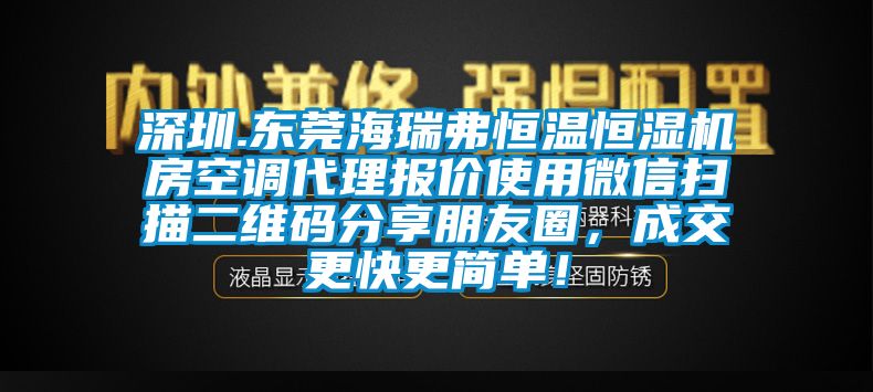 深圳.東莞海瑞弗恒溫恒濕機(jī)房空調(diào)代理報價使用微信掃描二維碼分享朋友圈，成交更快更簡單！