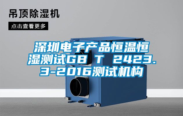 深圳電子產(chǎn)品恒溫恒濕測(cè)試GB∕T 2423.3-2016測(cè)試機(jī)構(gòu)