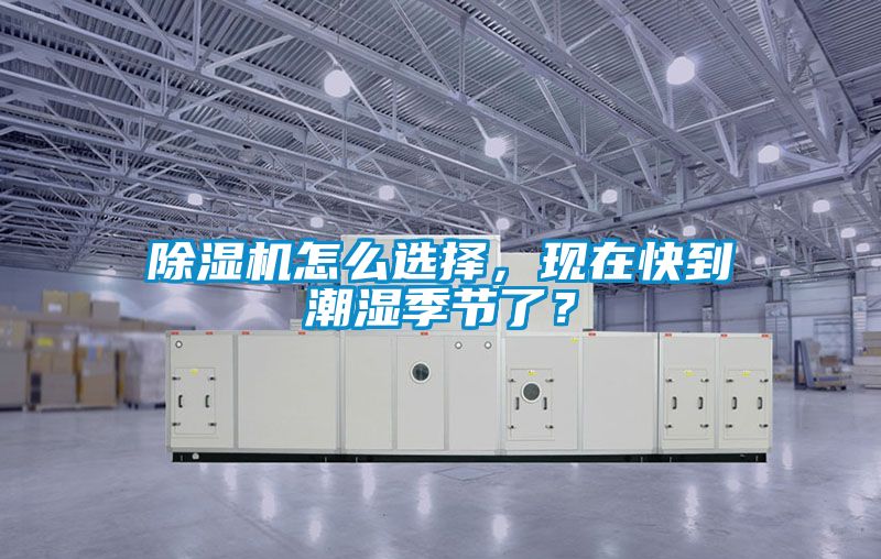 除濕機(jī)怎么選擇，現(xiàn)在快到潮濕季節(jié)了？