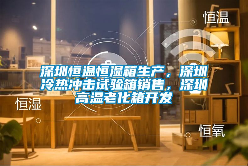 深圳恒溫恒濕箱生產(chǎn)，深圳冷熱沖擊試驗(yàn)箱銷(xiāo)售，深圳高溫老化箱開(kāi)發(fā)