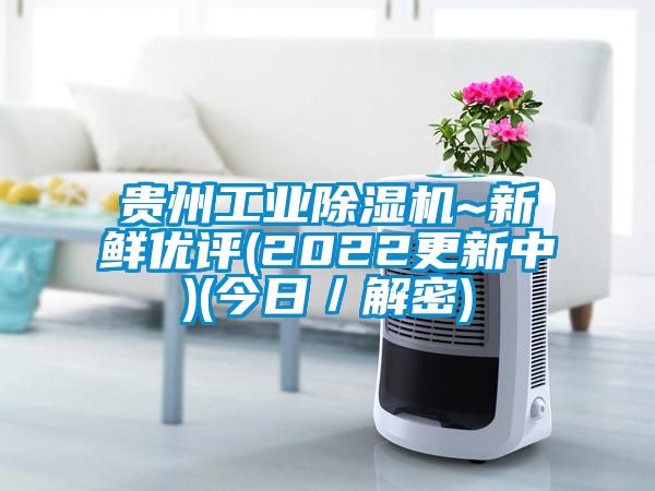 貴州工業(yè)除濕機(jī)~新鮮優(yōu)評(píng)(2022更新中)(今日／解密)