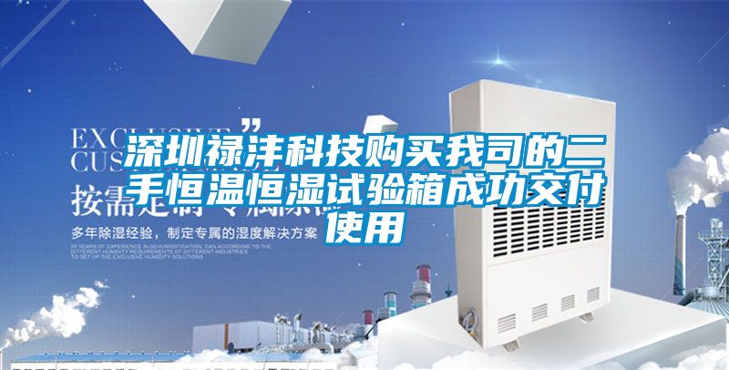 深圳祿灃科技購(gòu)買我司的二手恒溫恒濕試驗(yàn)箱成功交付使用
