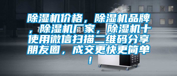 除濕機(jī)價格，除濕機(jī)品牌，除濕機(jī)廠家，除濕機(jī)十使用微信掃描二維碼分享朋友圈，成交更快更簡單！