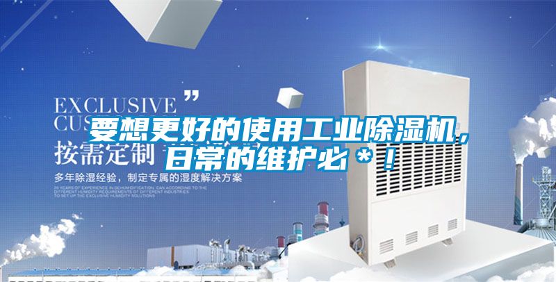 要想更好的使用工業(yè)除濕機，日常的維護必＊！