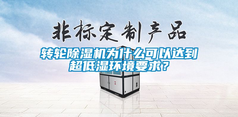 轉(zhuǎn)輪除濕機(jī)為什么可以達(dá)到超低濕環(huán)境要求？