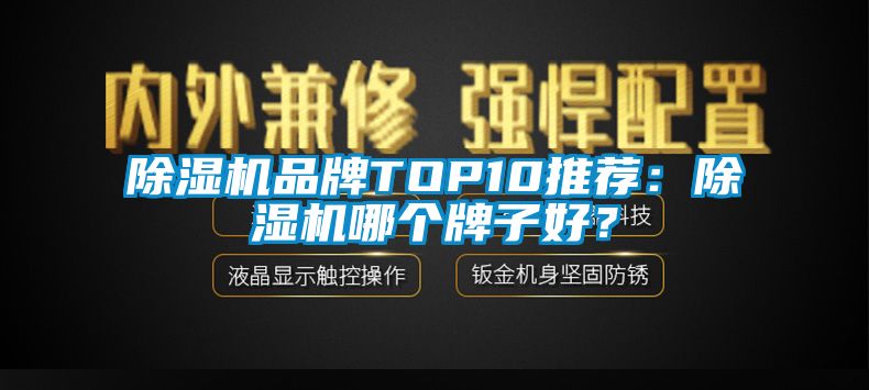除濕機(jī)品牌TOP10推薦：除濕機(jī)哪個牌子好？