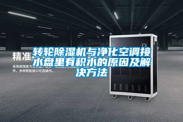 轉(zhuǎn)輪除濕機(jī)與凈化空調(diào)接水盤(pán)里有積水的原因及解決方法
