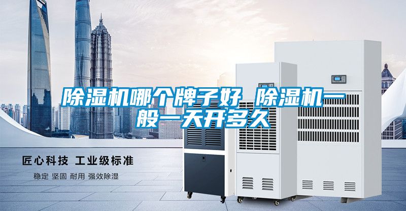 除濕機(jī)哪個(gè)牌子好 除濕機(jī)一般一天開(kāi)多久