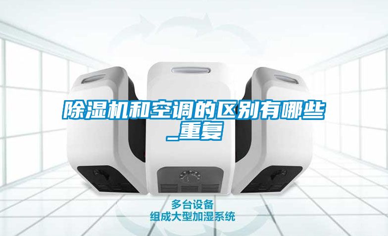 除濕機(jī)和空調(diào)的區(qū)別有哪些_重復(fù)