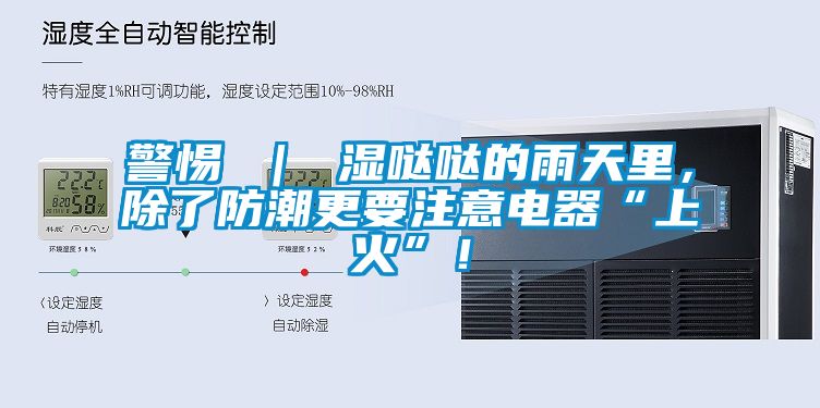 警惕 ｜ 濕噠噠的雨天里，除了防潮更要注意電器“上火”！