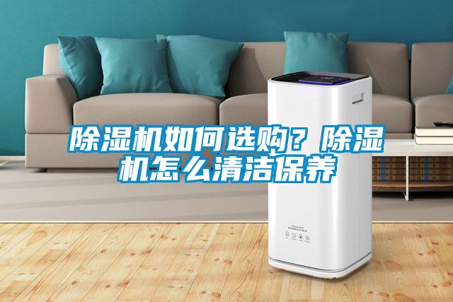 除濕機如何選購？除濕機怎么清潔保養(yǎng)