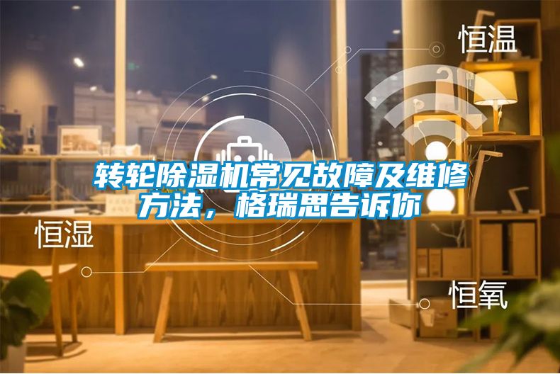轉(zhuǎn)輪除濕機(jī)常見故障及維修方法，格瑞思告訴你