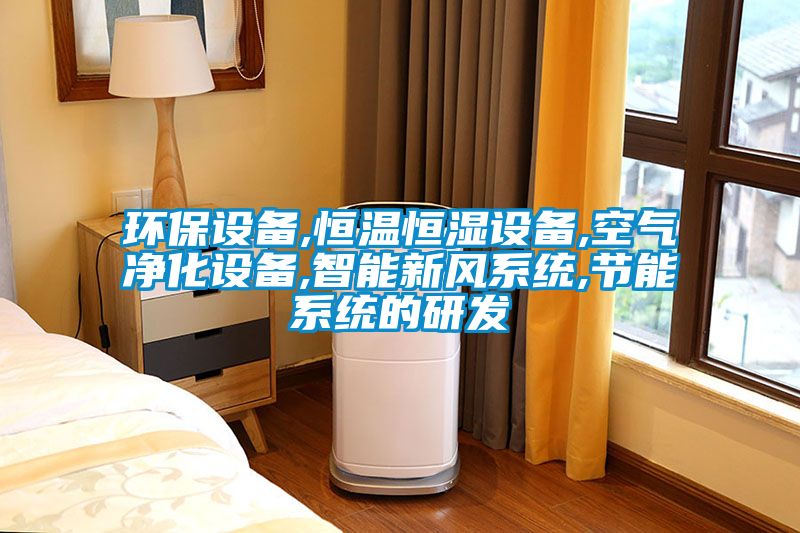 環(huán)保設備,恒溫恒濕設備,空氣凈化設備,智能新風系統(tǒng),節(jié)能系統(tǒng)的研發(fā)