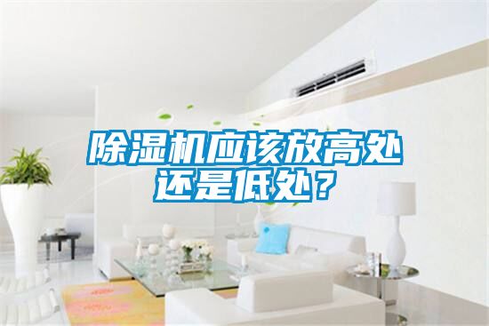 除濕機(jī)應(yīng)該放高處還是低處？