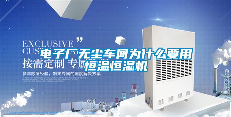 電子廠無(wú)塵車(chē)間為什么要用恒溫恒濕機(jī)