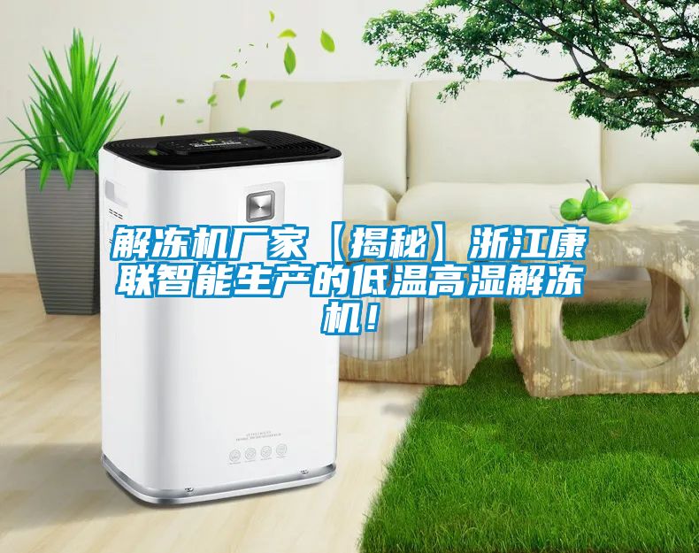 解凍機廠家【揭秘】浙江康聯(lián)智能生產的低溫高濕解凍機！
