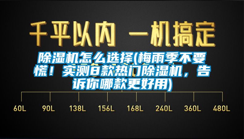 除濕機怎么選擇(梅雨季不要慌！實測8款熱門除濕機，告訴你哪款更好用)