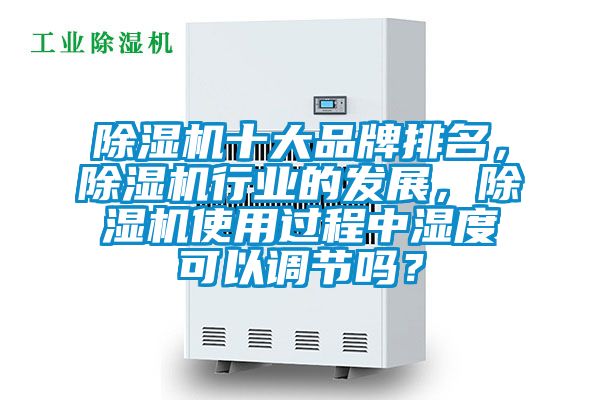 除濕機(jī)十大品牌排名，除濕機(jī)行業(yè)的發(fā)展，除濕機(jī)使用過程中濕度可以調(diào)節(jié)嗎？