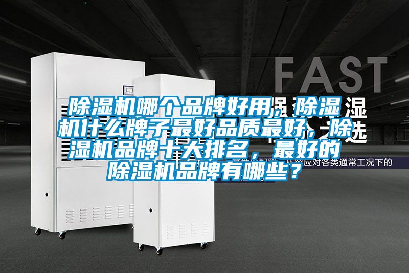除濕機(jī)哪個(gè)品牌好用，除濕機(jī)什么牌子最好品質(zhì)最好，除濕機(jī)品牌十大排名，最好的除濕機(jī)品牌有哪些？
