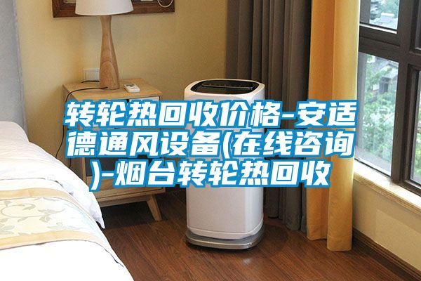 轉(zhuǎn)輪熱回收價(jià)格-安適德通風(fēng)設(shè)備(在線咨詢(xún))-煙臺(tái)轉(zhuǎn)輪熱回收