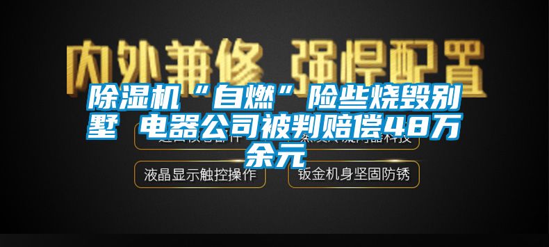 除濕機(jī)“自燃”險些燒毀別墅 電器公司被判賠償48萬余元