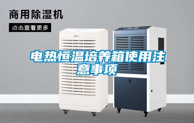 電熱恒溫培養(yǎng)箱使用注意事項