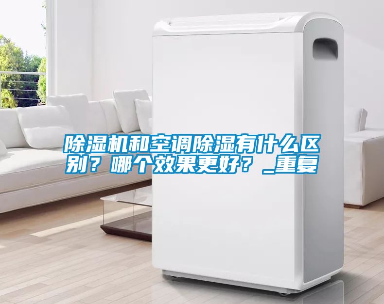 除濕機(jī)和空調(diào)除濕有什么區(qū)別？哪個(gè)效果更好？_重復(fù)