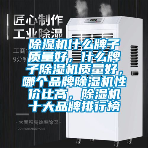 除濕機(jī)什么牌子質(zhì)量好，什么牌子除濕機(jī)質(zhì)量好，哪個(gè)品牌除濕機(jī)性價(jià)比高，除濕機(jī)十大品牌排行榜