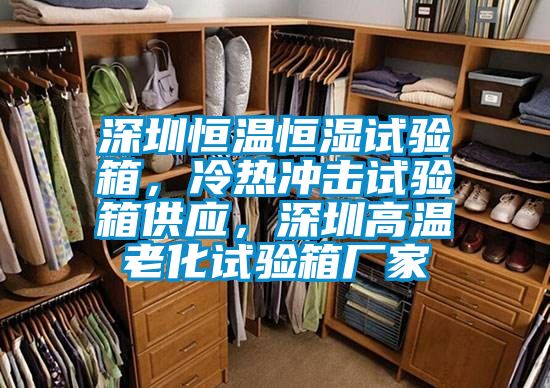 深圳恒溫恒濕試驗(yàn)箱，冷熱沖擊試驗(yàn)箱供應(yīng)，深圳高溫老化試驗(yàn)箱廠家