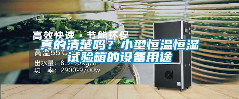 真的清楚嗎？小型恒溫恒濕試驗(yàn)箱的設(shè)備用途