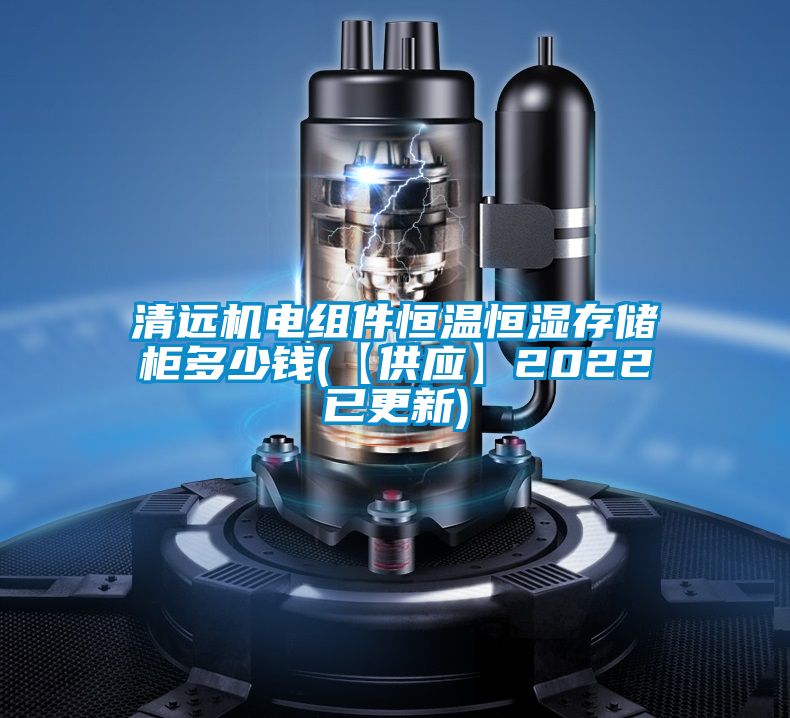 清遠機電組件恒溫恒濕存儲柜多少錢(【供應(yīng)】2022已更新)