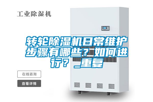 轉(zhuǎn)輪除濕機(jī)日常維護(hù)步驟有哪些？如何進(jìn)行？_重復(fù)