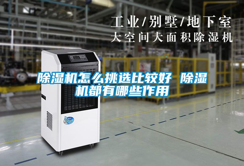 除濕機(jī)怎么挑選比較好 除濕機(jī)都有哪些作用