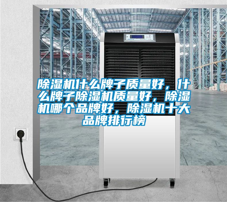 除濕機(jī)什么牌子質(zhì)量好，什么牌子除濕機(jī)質(zhì)量好，除濕機(jī)哪個(gè)品牌好，除濕機(jī)十大品牌排行榜