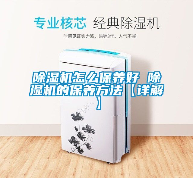 除濕機怎么保養(yǎng)好 除濕機的保養(yǎng)方法【詳解】