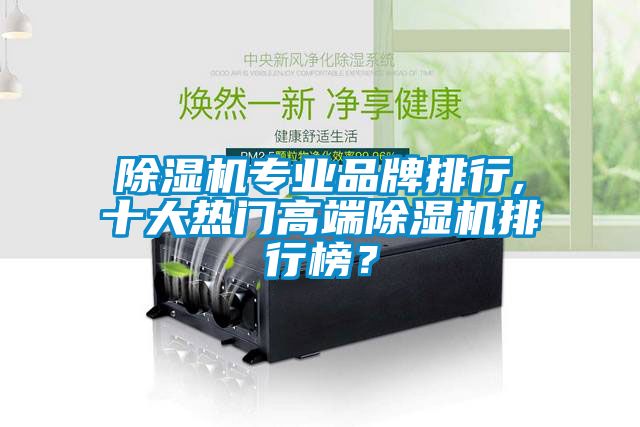 除濕機專業(yè)品牌排行,十大熱門高端除濕機排行榜？