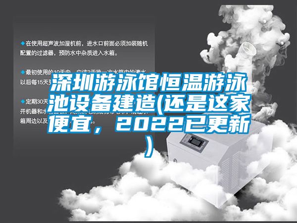 深圳游泳館恒溫游泳池設(shè)備建造(還是這家便宜，2022已更新)
