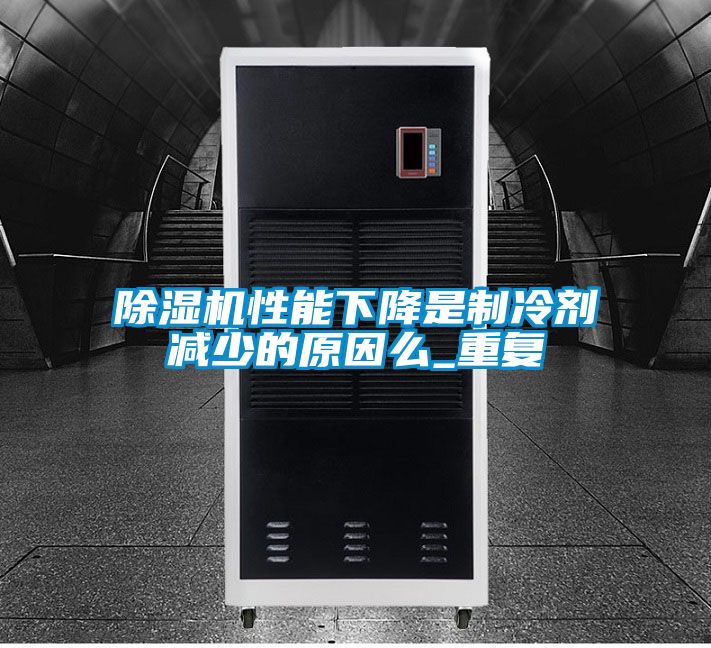 除濕機性能下降是制冷劑減少的原因么_重復(fù)