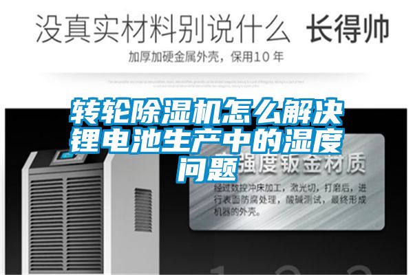 轉(zhuǎn)輪除濕機怎么解決鋰電池生產(chǎn)中的濕度問題