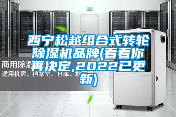 西寧松越組合式轉(zhuǎn)輪除濕機(jī)品牌(看看你再?zèng)Q定,2022已更新)