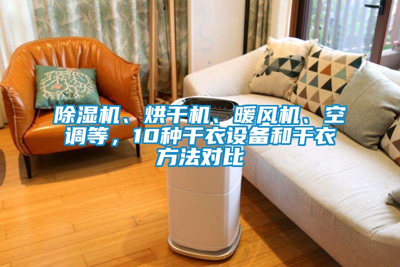 除濕機(jī)、烘干機(jī)、暖風(fēng)機(jī)、空調(diào)等，10種干衣設(shè)備和干衣方法對(duì)比