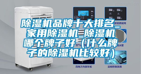 除濕機(jī)品牌十大排名_家用除濕機(jī)_除濕機(jī)哪個牌子好（什么牌子的除濕機(jī)比較好）