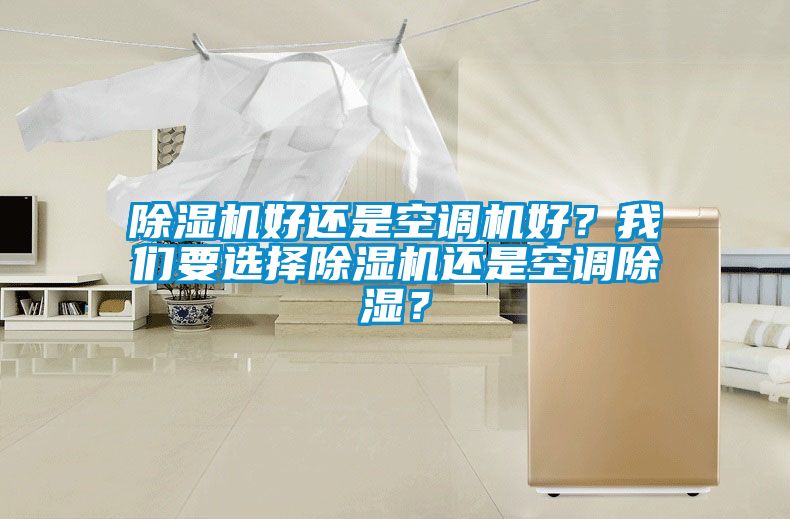 除濕機(jī)好還是空調(diào)機(jī)好？我們要選擇除濕機(jī)還是空調(diào)除濕？