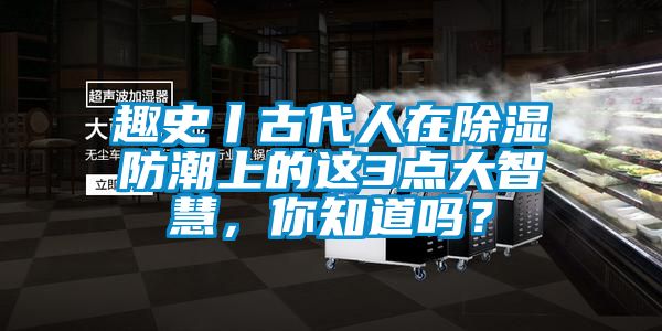 趣史丨古代人在除濕防潮上的這3點大智慧，你知道嗎？