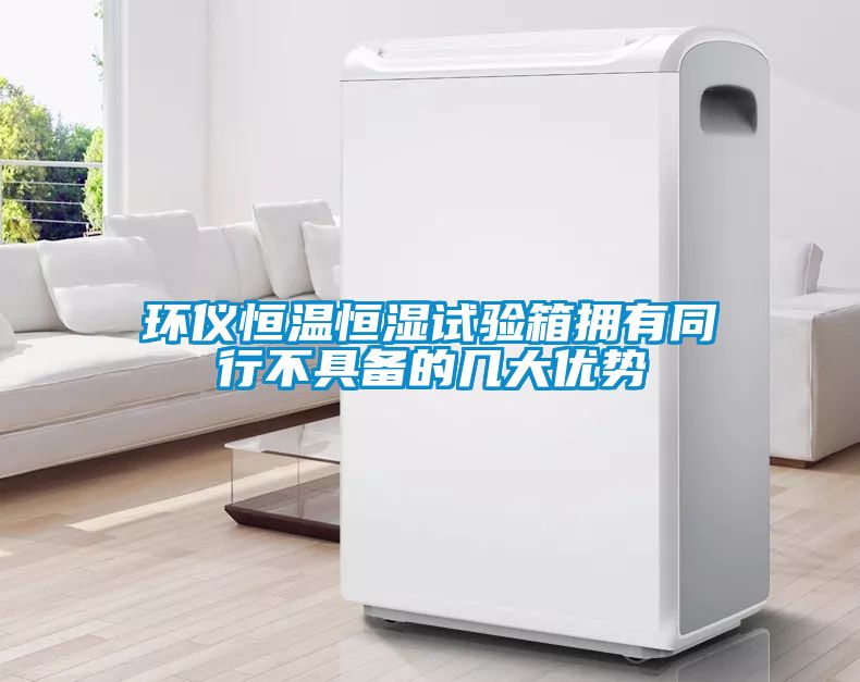 環(huán)儀恒溫恒濕試驗(yàn)箱擁有同行不具備的幾大優(yōu)勢(shì)
