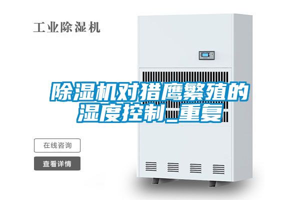除濕機(jī)對獵鷹繁殖的濕度控制_重復(fù)