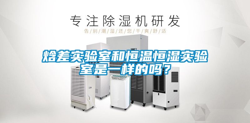焓差實(shí)驗(yàn)室和恒溫恒濕實(shí)驗(yàn)室是一樣的嗎？